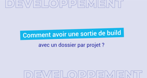 Comment avoir une sortie de build avec un dossier par projet ?
