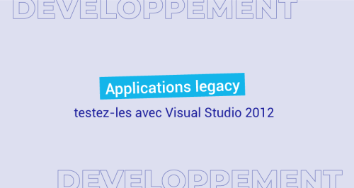 Applications legacy : comment les tester avec Visual Studio 2012