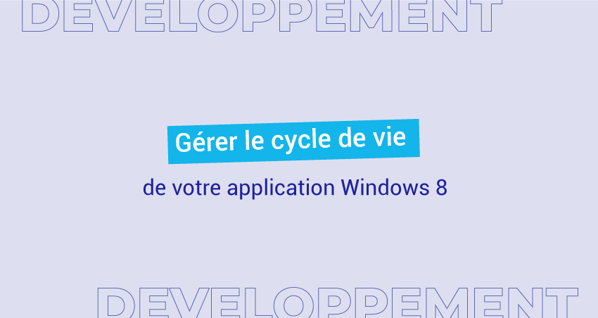 Comment gérer le cyle de vie d'une application Windows 8 ?