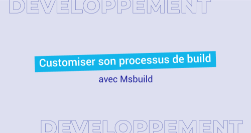 Comment customiser son processus de build avec MSBuild ?