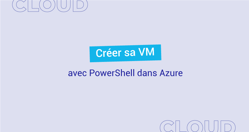 Créer sa Virtual Machine avec PowerShell dans Azure