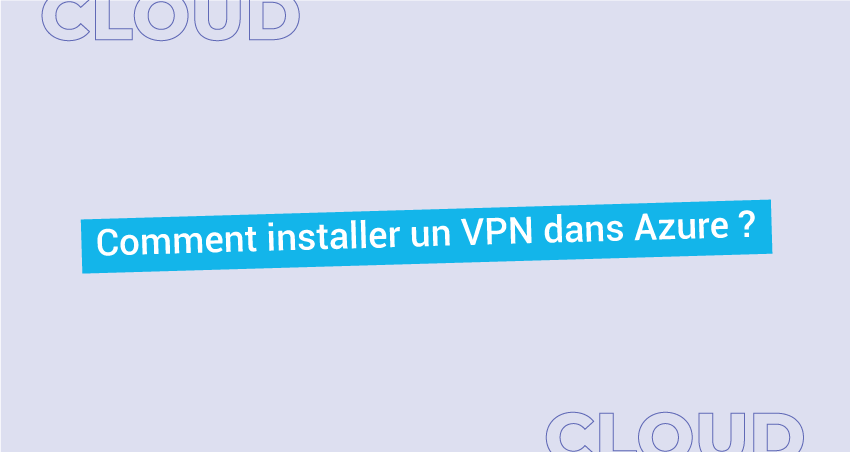 Comment installer un VPN dans Azure ?