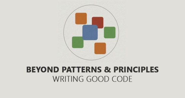 Beyond patterns and principles – Writing good code