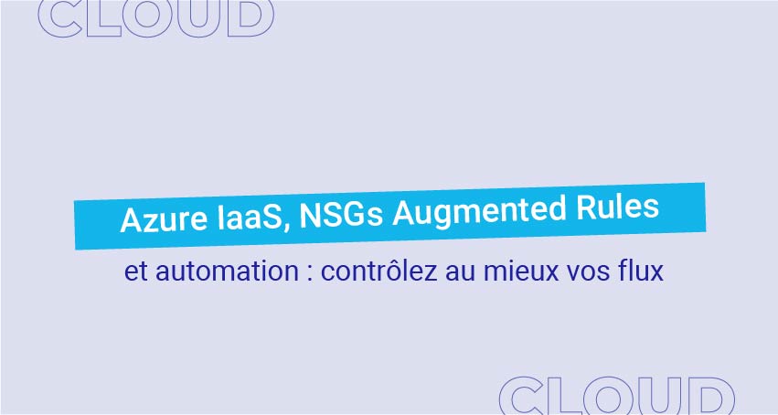 Azure IaaS, NSGs Augmented Rules et Automation : contrôlez au mieux vos flux