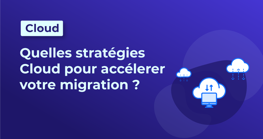 quelles stratégies cloud pour accélérer votre migration ?
