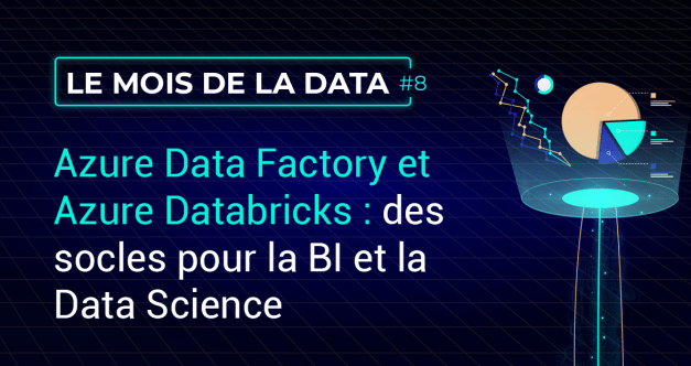 Azure Data Factory et Azure Databricks : des socles pour la BI et la Data Science