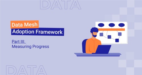 Data Mesh Adoption Framework Part III: Measuring Progress