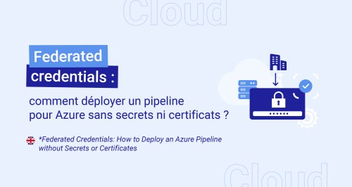 Federated credentials : comment déployer un pipeline pour Azure sans secrets ni certificats