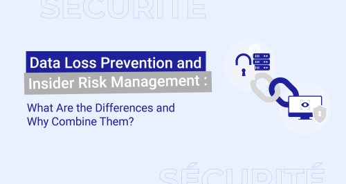 Data Loss Prevention and Insider Risk Management: What Are the Differences and Why Combine Them?